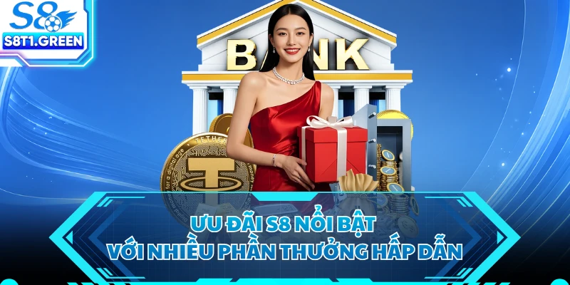 Ưu đãi S8 nổi bật với nhiều phần thưởng hấp dẫn
